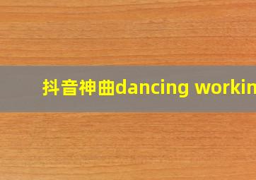 抖音神曲dancing working